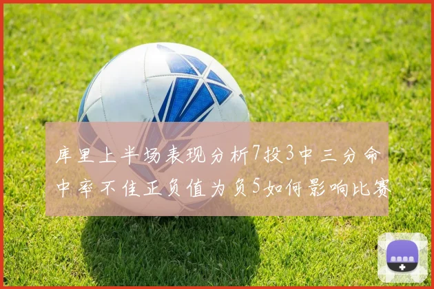 库里上半场表现分析7投3中三分命中率不佳正负值为负5如何影响比赛走势