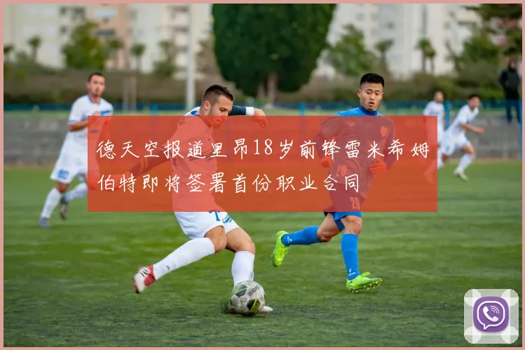 德天空报道里昂18岁前锋雷米希姆伯特即将签署首份职业合同