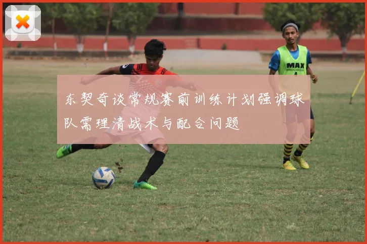 东契奇谈常规赛前训练计划强调球队需理清战术与配合问题