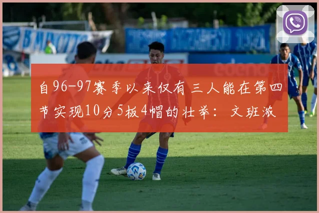 自96-97赛季以来仅有三人能在第四节实现10分5板4帽的壮举：文班浓眉伍德