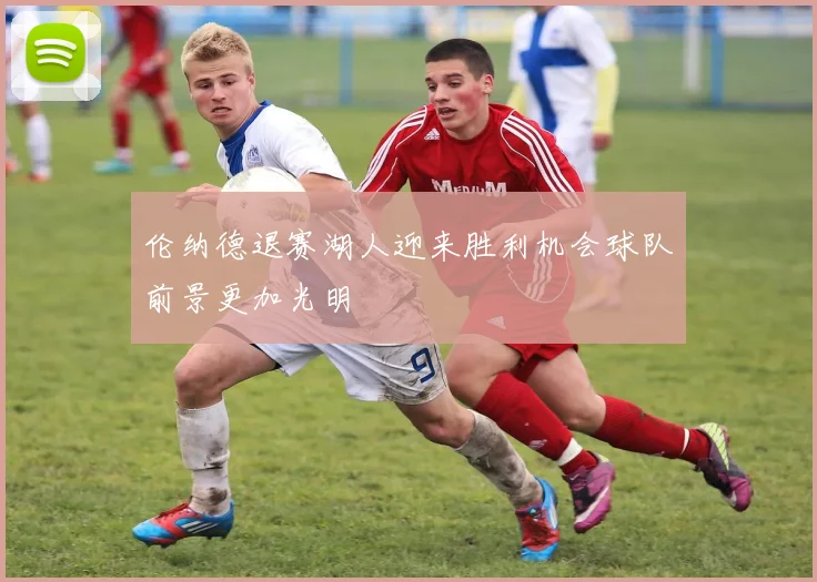 伦纳德退赛湖人迎来胜利机会球队前景更加光明